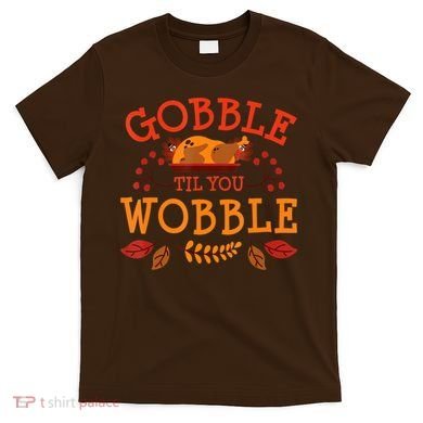 Gobble Til You Wobble Turkey Day Fall Thanksgiving T-Shirt