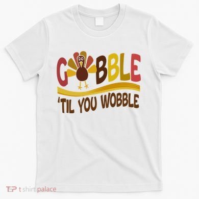 Gobble Til You Wobble Thanksgiving Funny T-Shirt