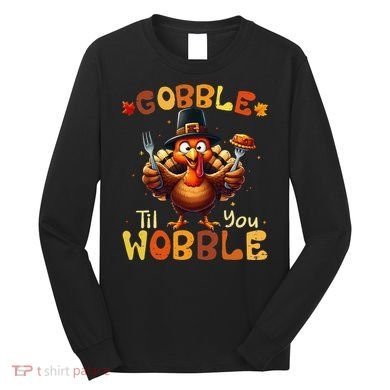 Gobble Til You Wobble Thanksgiving Turkey Gift Long Sleeve Shirt