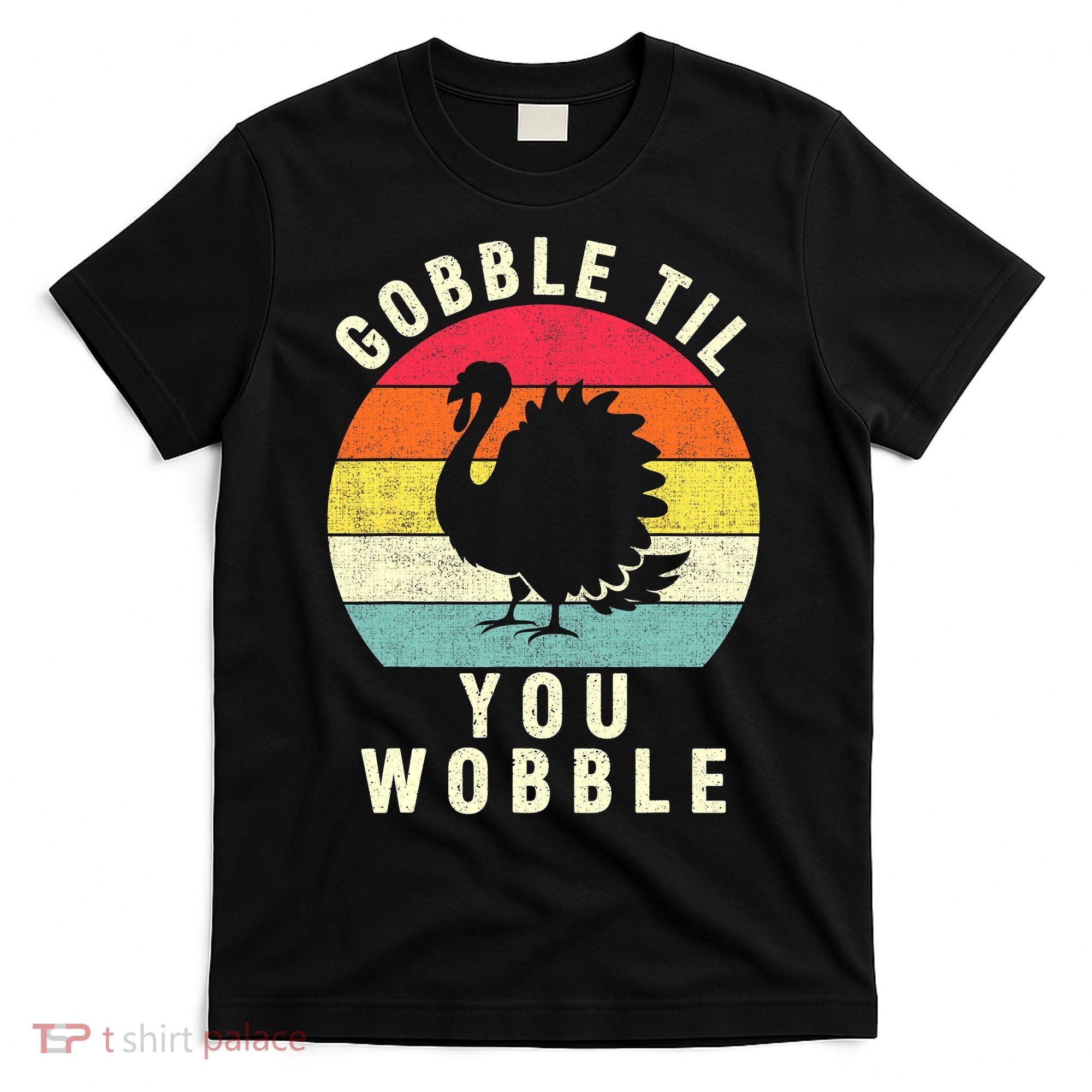 Gobble Till You Wobble Thanksgiving Turkey Day Funny T-Shirt