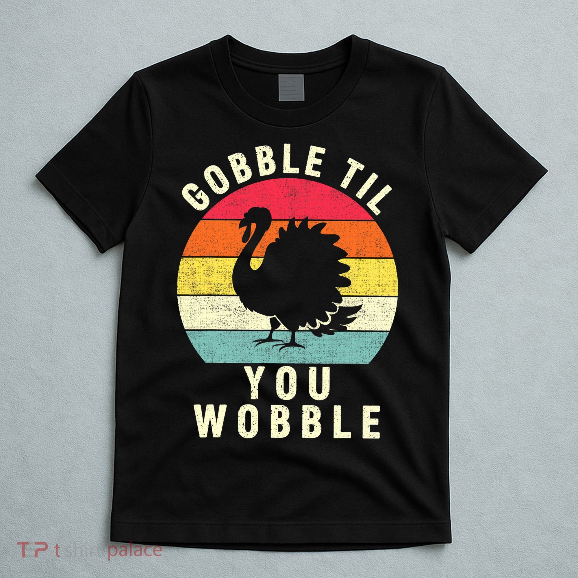 Gobble Till You Wobble Thanksgiving Turkey Day Funny T-Shirt
