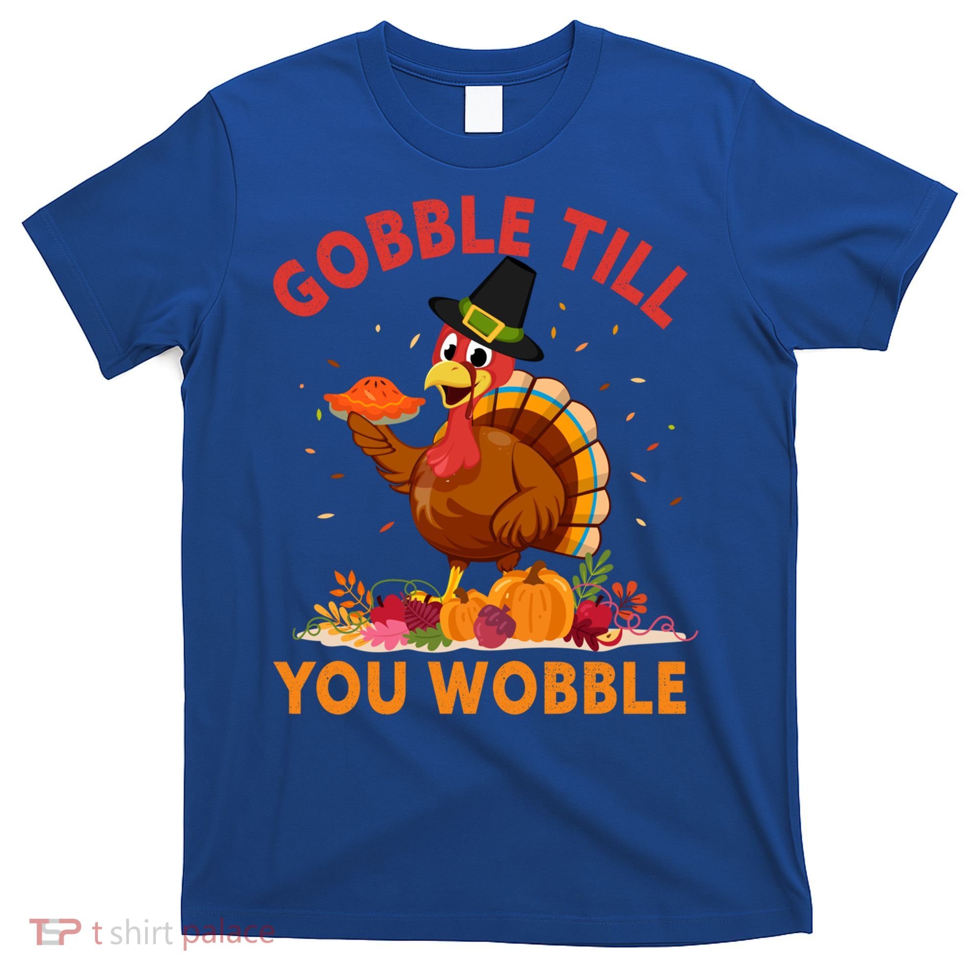 Gobble Till You Wobble Happy Turkey Thanksgiving Day Gift T-Shirt