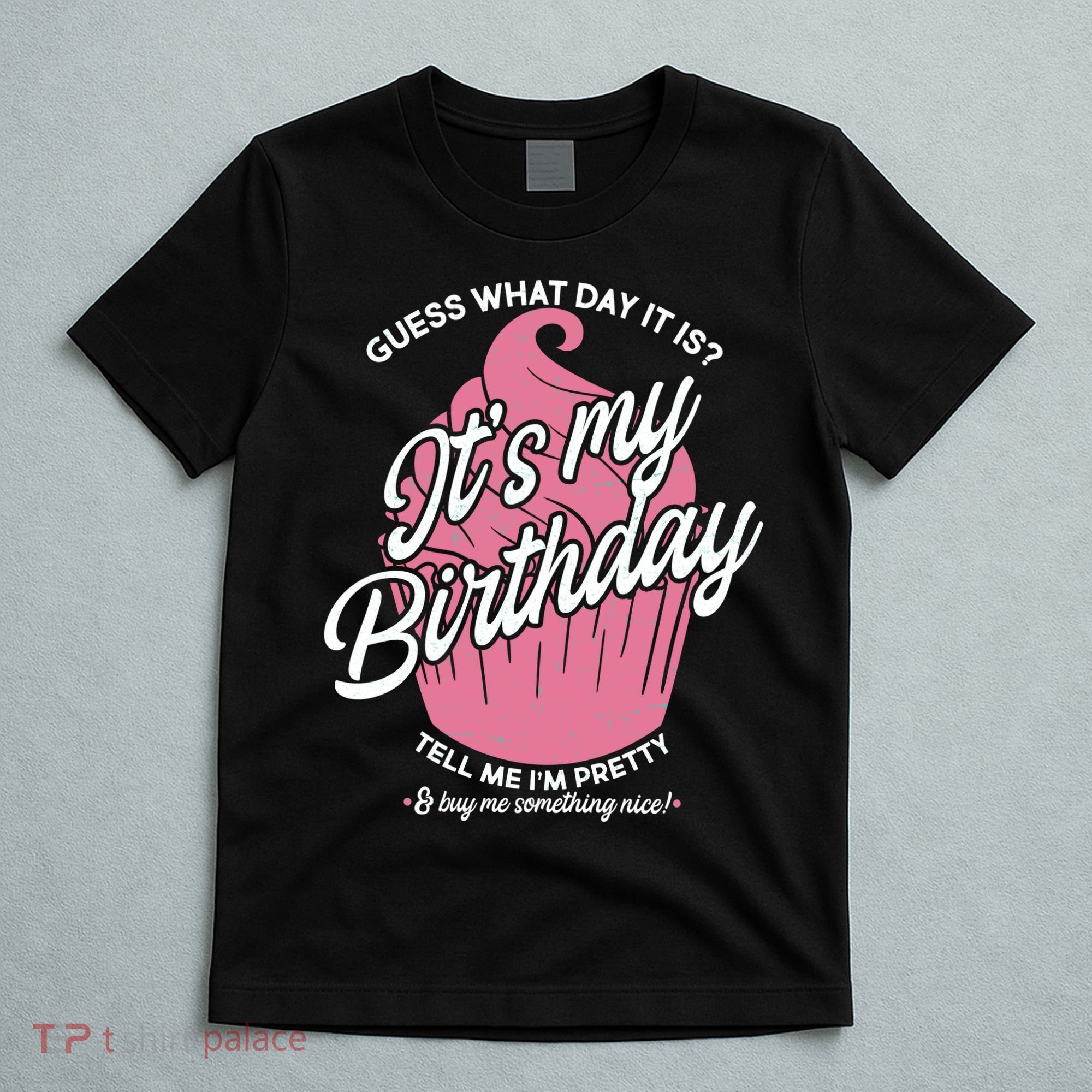 Guess What Day It Is? It's My Birthday Tell Me I'm Pretty T-Shirt