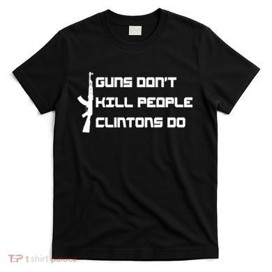 Guns Don't Kill People Clintons Do T-Shirt