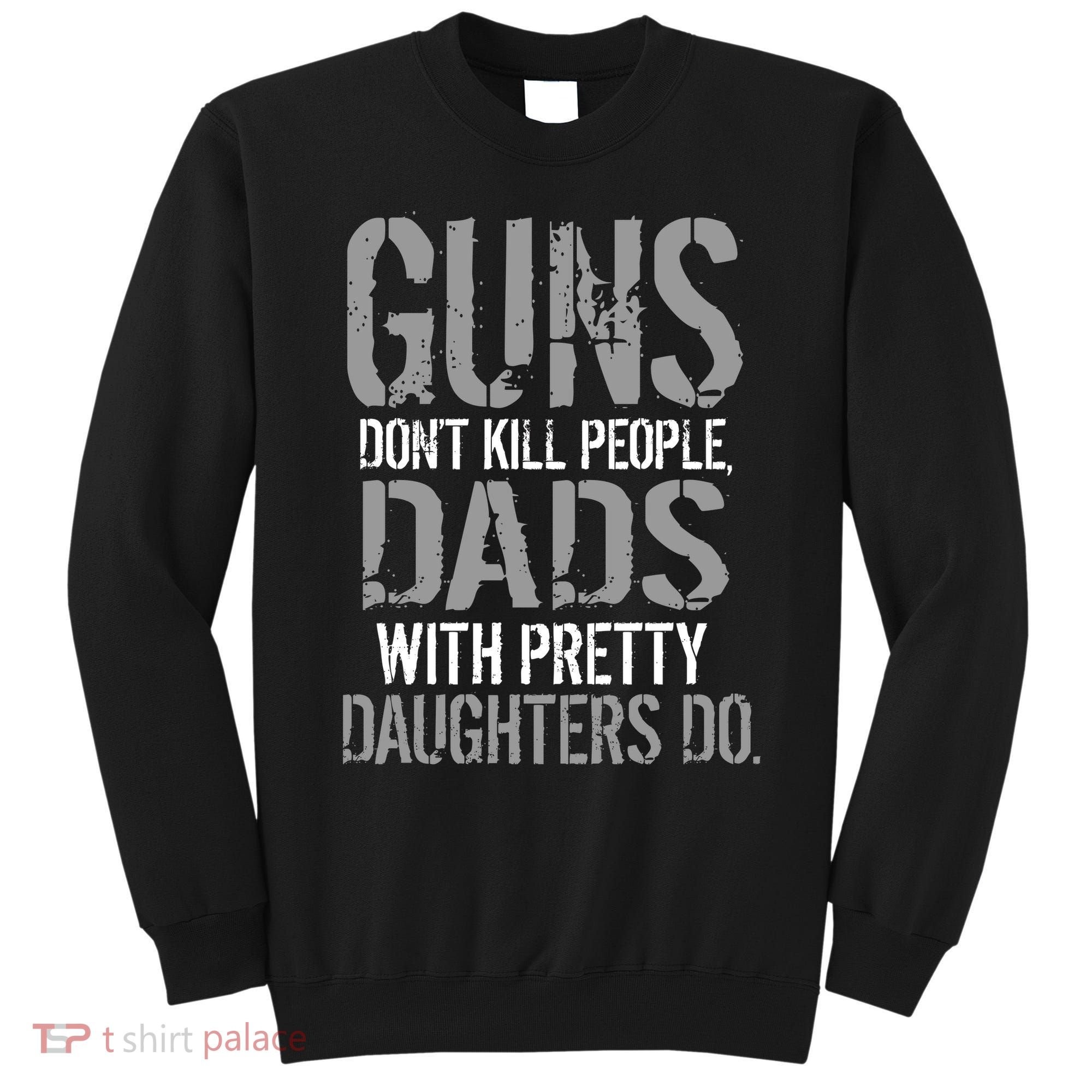 Guns Don't Kill People Dads With Pretty Daughters Kill People Sweatshirt