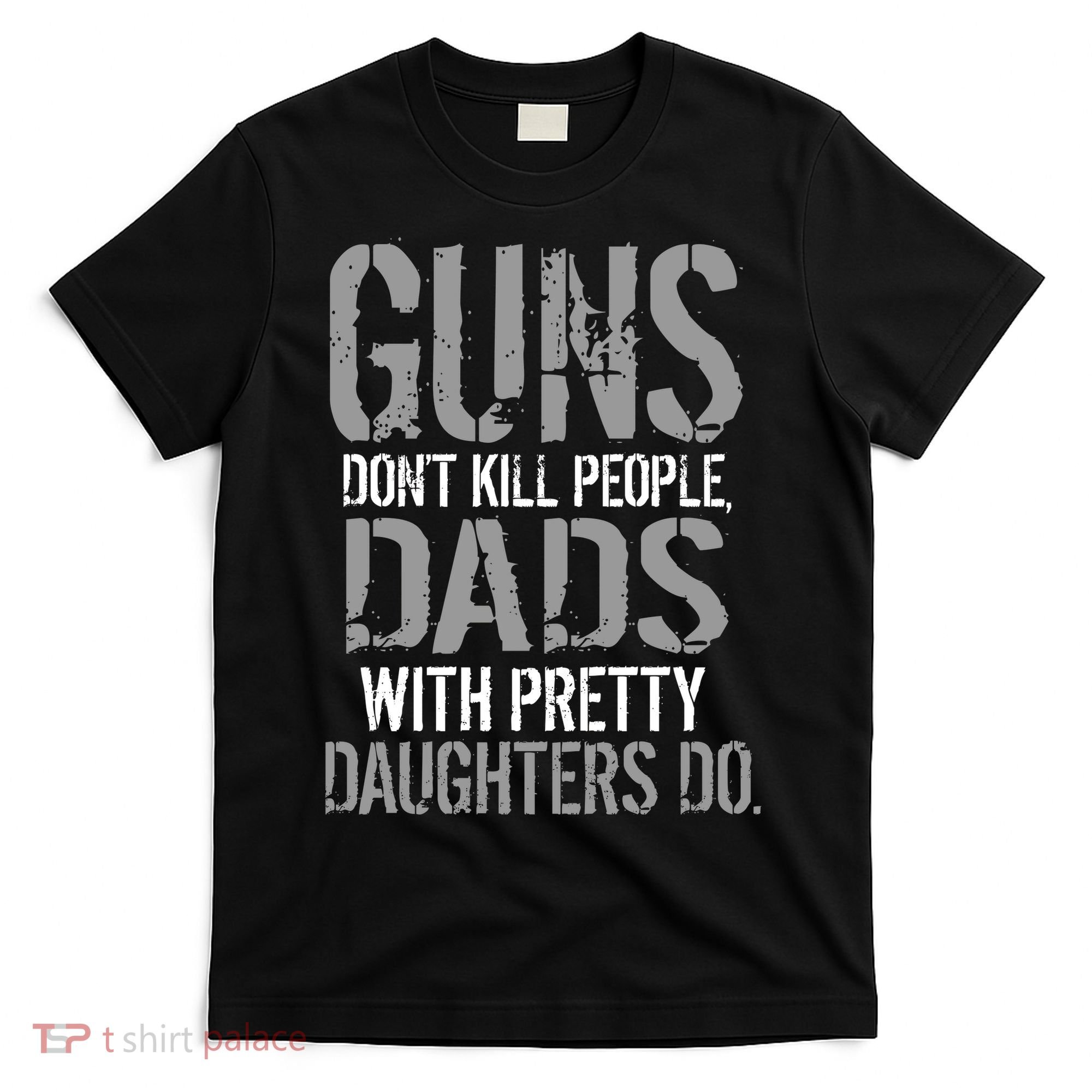 Guns Don't Kill People Dads With Pretty Daughters Kill People T-Shirt