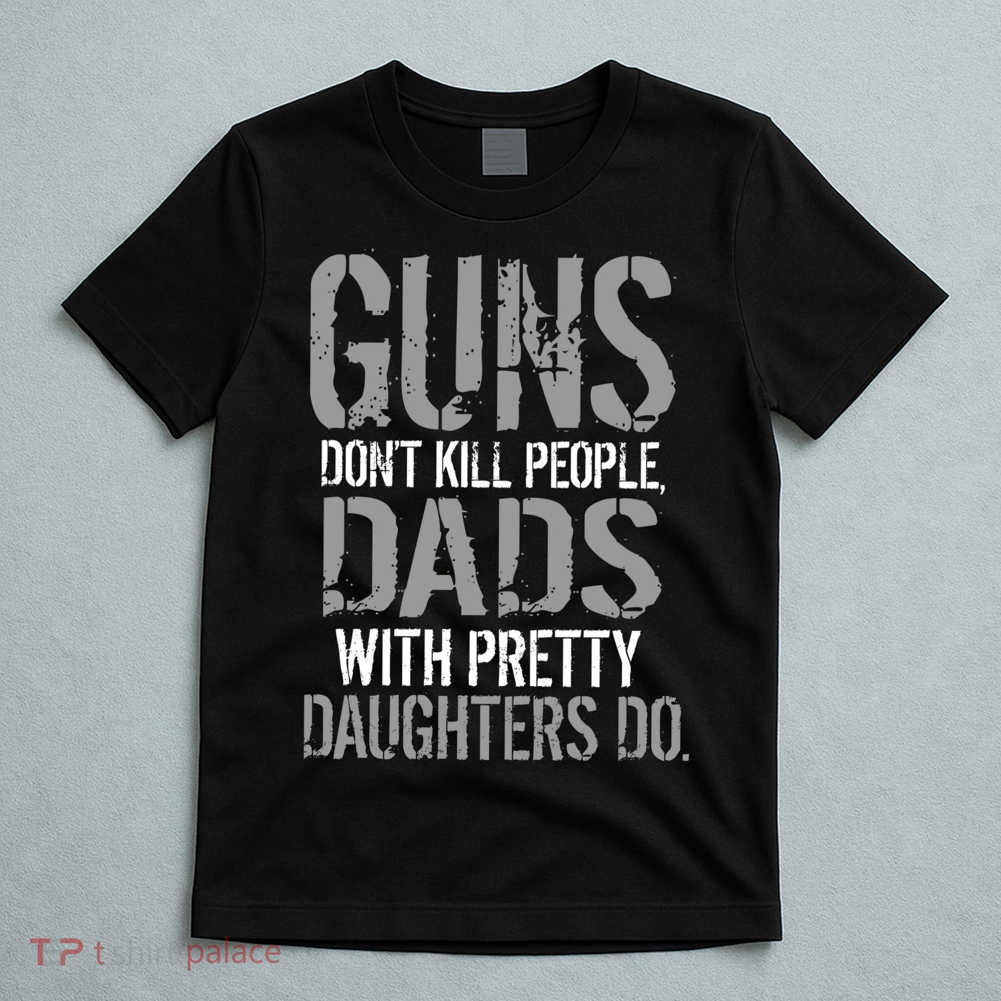 Guns Don't Kill People Dads With Pretty Daughters Kill People T-Shirt