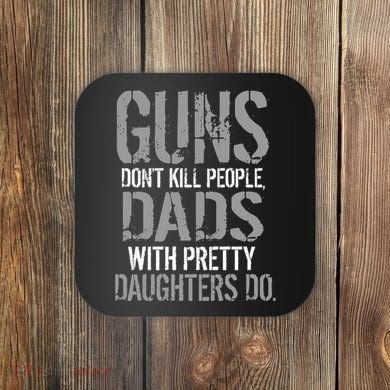 Guns Don't Kill People Dads With Pretty Daughters Kill People Coaster