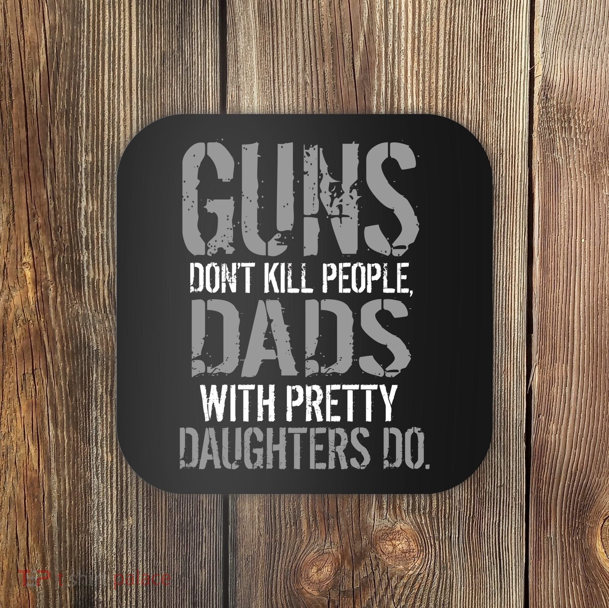 Guns Don't Kill People Dads With Pretty Daughters Kill People Coaster