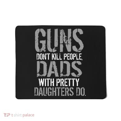 Guns Don't Kill People Dads With Pretty Daughters Kill People Mousepad
