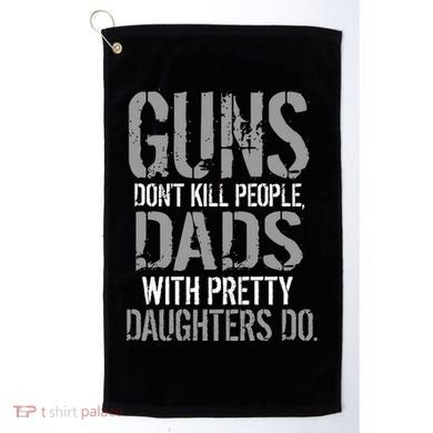 Guns Don't Kill People Dads With Pretty Daughters Kill People Golf Towel