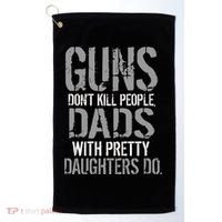 Guns Don't Kill People Dads With Pretty Daughters Kill People Golf Towel thumb 0