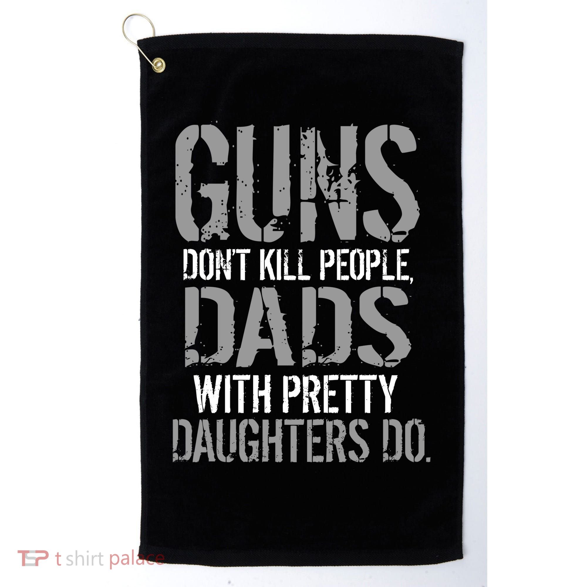 Guns Don't Kill People Dads With Pretty Daughters Kill People Golf Towel