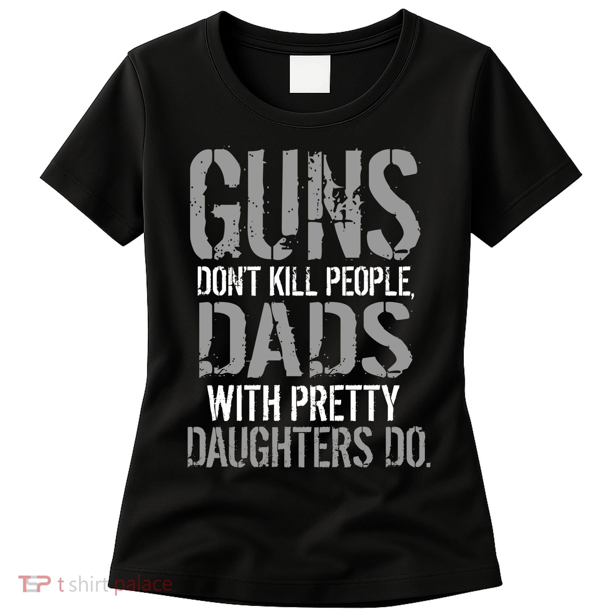 Guns Don't Kill People Dads With Pretty Daughters Kill People Women's T-Shirt