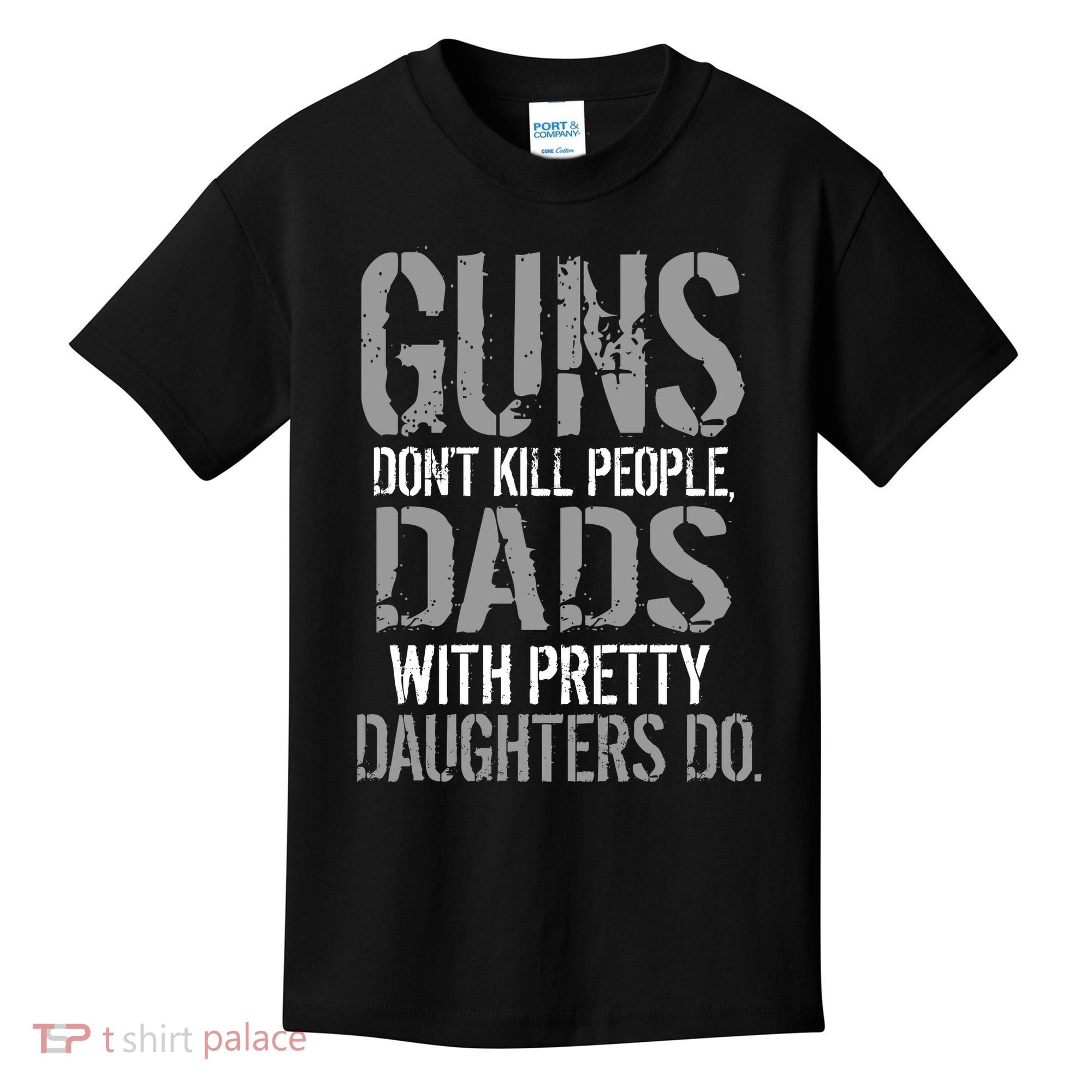 Guns Don't Kill People Dads With Pretty Daughters Kill People Kids T-Shirt