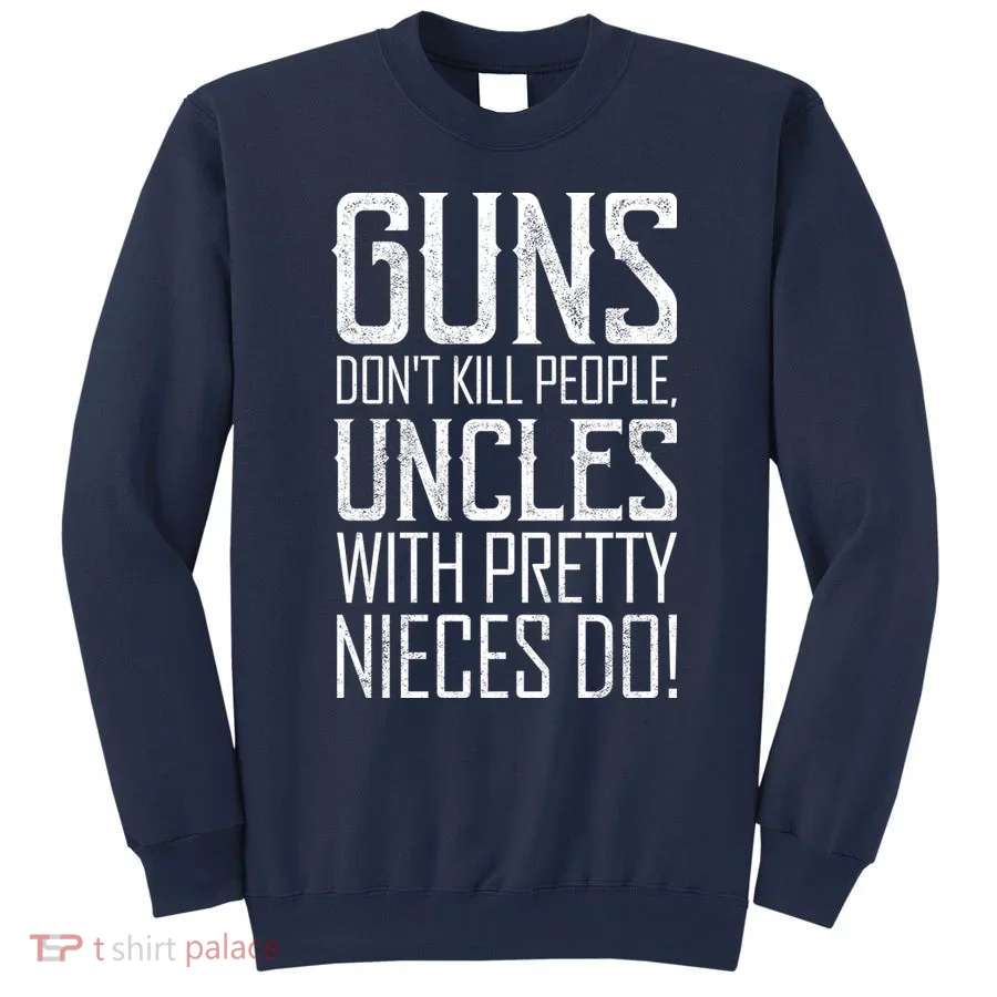 Guns Don't Kill People Uncles With Pretty Nieces Do Sweatshirt
