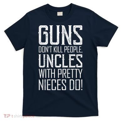 Guns Don't Kill People Uncles With Pretty Nieces Do T-Shirt