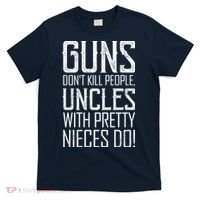 Guns Don't Kill People Uncles With Pretty Nieces Do T-Shirt thumb 0