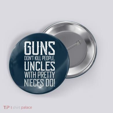 Guns Don't Kill People Uncles With Pretty Nieces Do Button