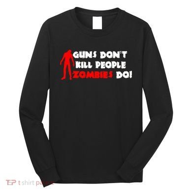 Guns Don't Kill People Zombies Do Long Sleeve Shirt