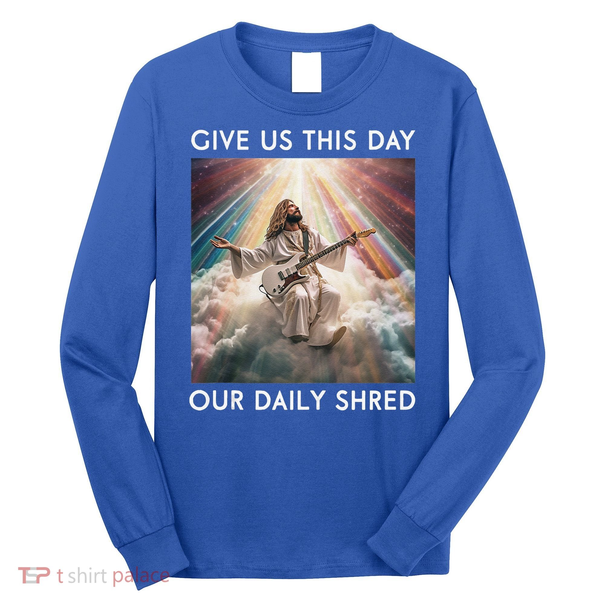 Give Us This Day Our Daily Shred Jesus Christian Long Sleeve Shirt