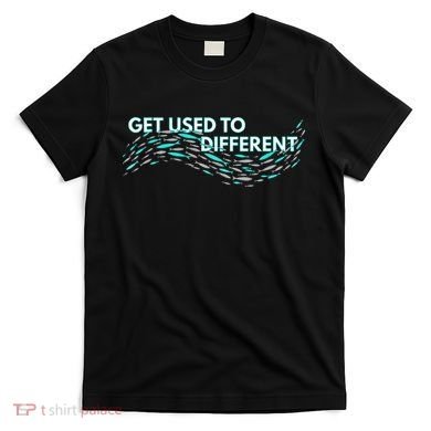Get Used To Different X Chosen X Fish Against The Current T-Shirt