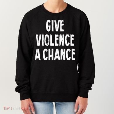 Give Violence A Chance Sarcasm Saying Women's Sweatshirt