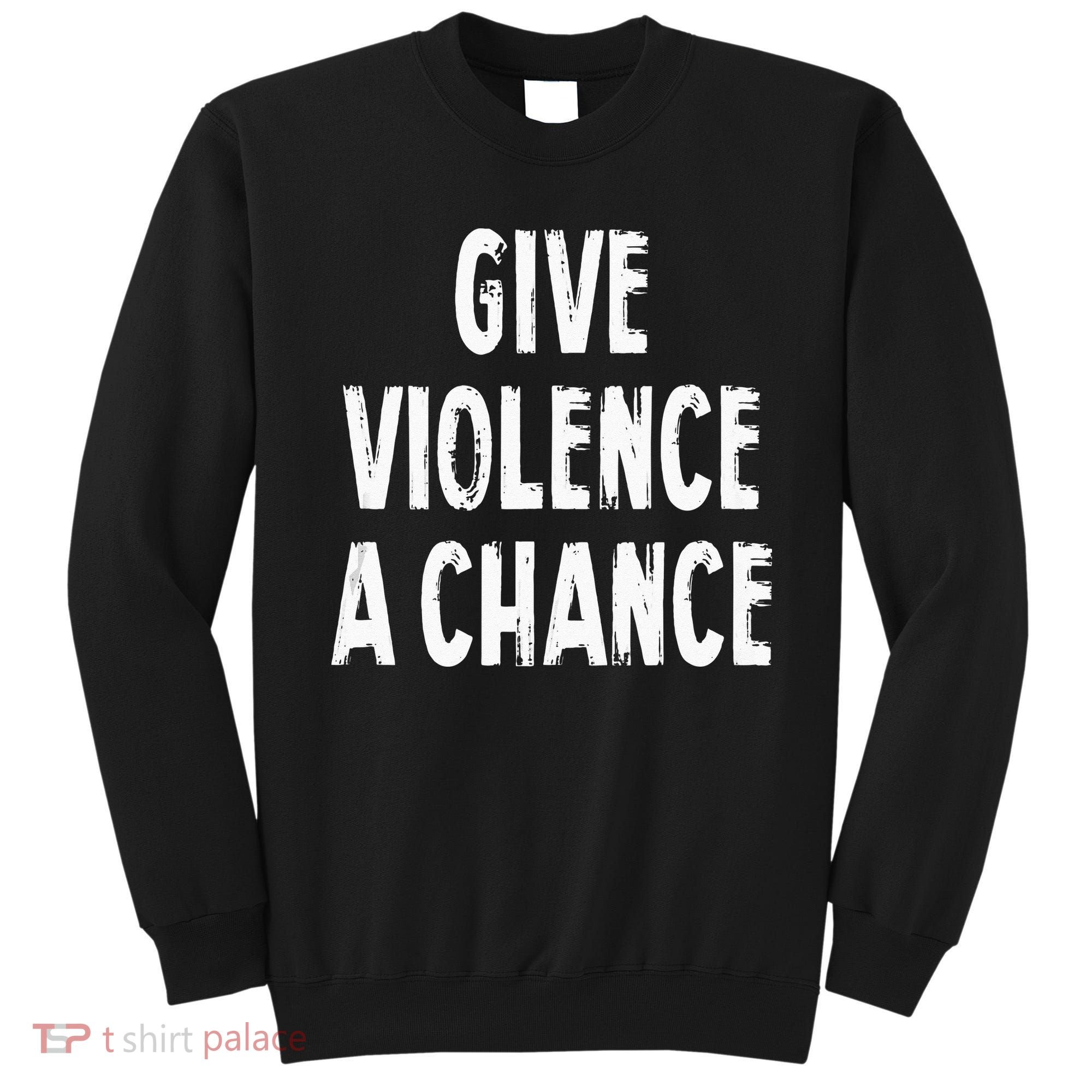 Give Violence A Chance Sarcasm Saying Sweatshirt