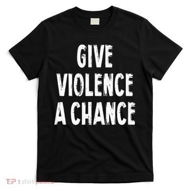 Give Violence A Chance Sarcasm Saying T-Shirt