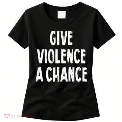 Give Violence A Chance Sarcasm Saying Women's T-Shirt