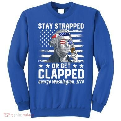 George Washington 1776 Stay Strapped Or Get Clapped Sweatshirt