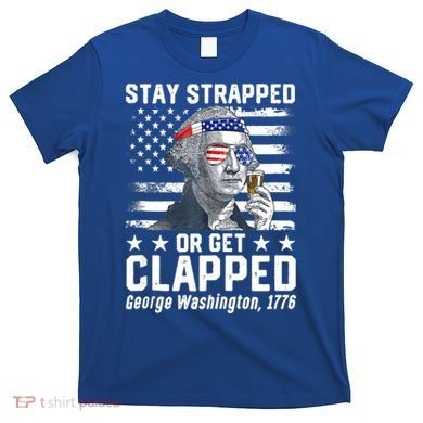 George Washington 1776 Stay Strapped Or Get Clapped T-Shirt