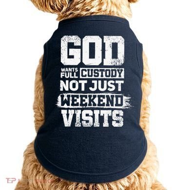 God Wants Full Custody Not Just Weekend Visits Doggie Tank