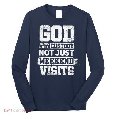 God Wants Full Custody Not Just Weekend Visits Long Sleeve Shirt