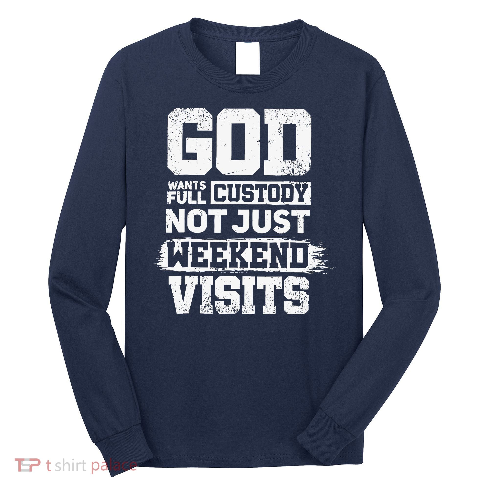 God Wants Full Custody Not Just Weekend Visits Long Sleeve Shirt