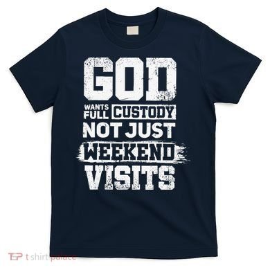 God Wants Full Custody Not Just Weekend Visits T-Shirt