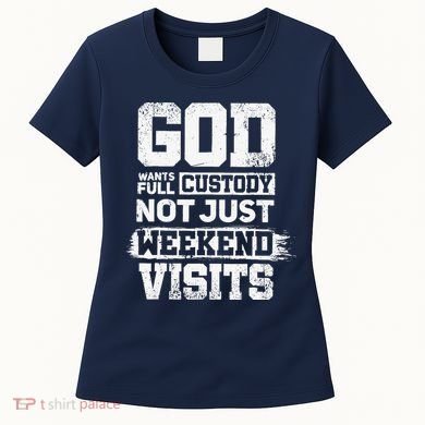 God Wants Full Custody Not Just Weekend Visits Women's T-Shirt