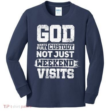 God Wants Full Custody Not Just Weekend Visits Kids Long Sleeve Shirt