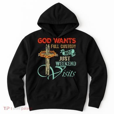God Wants Full Custody Not Just Weekend Visits Hoodie