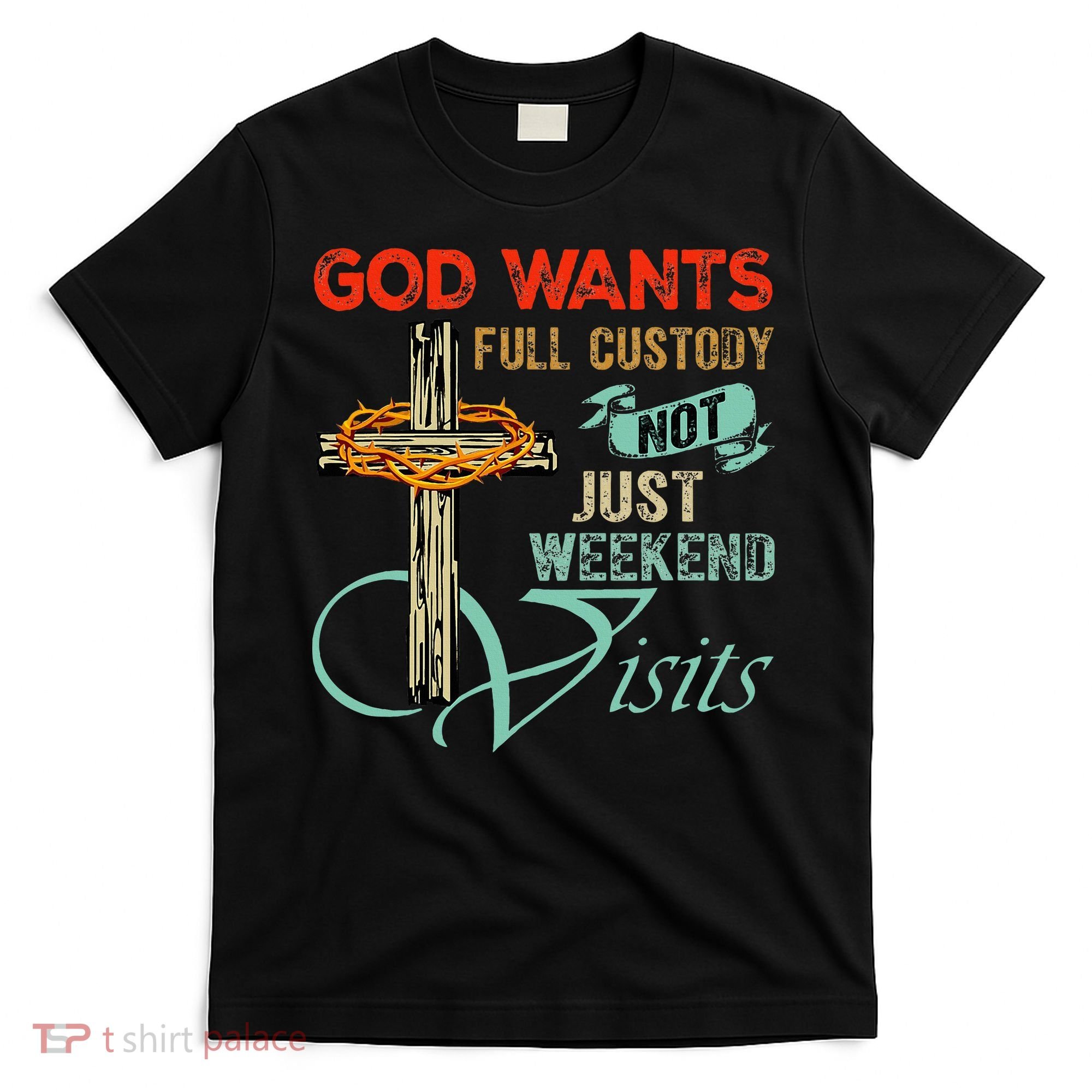 God Wants Full Custody Not Just Weekend Visits T-Shirt