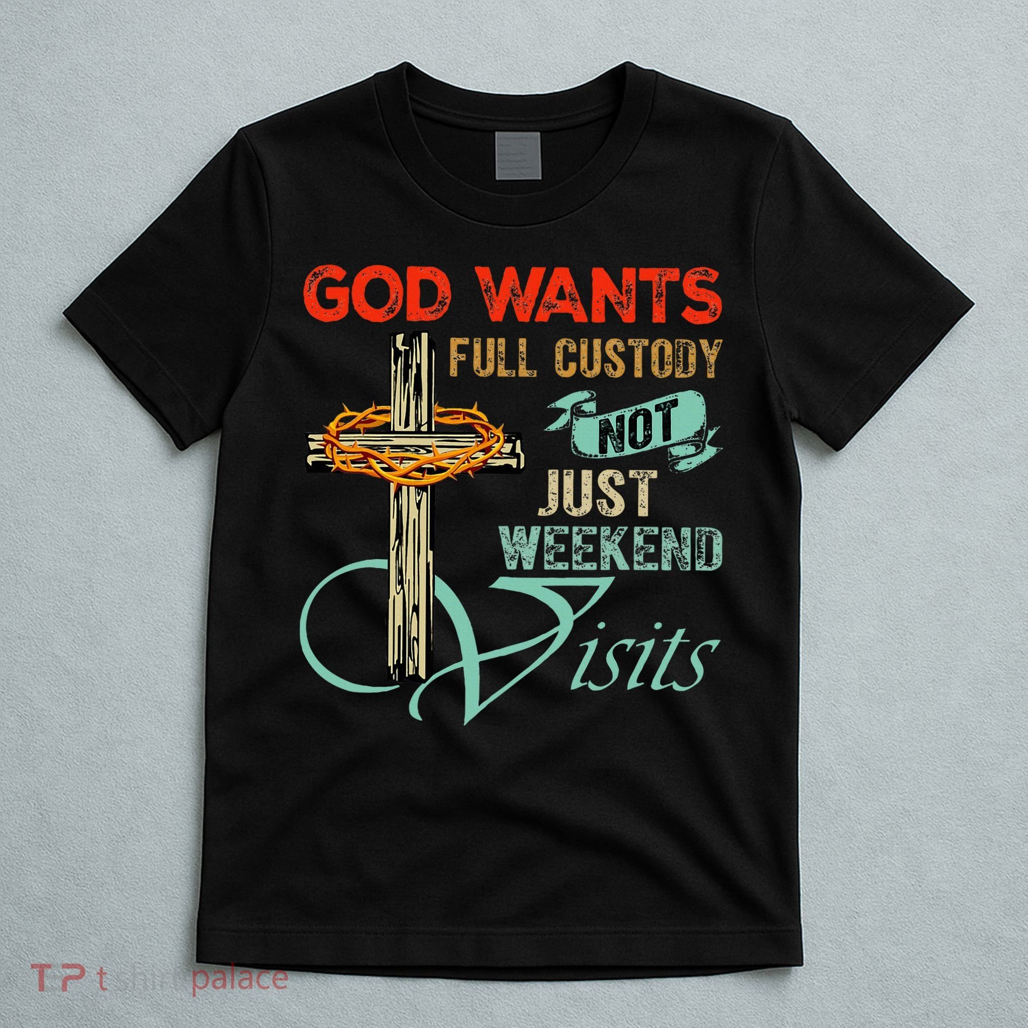 God Wants Full Custody Not Just Weekend Visits T-Shirt