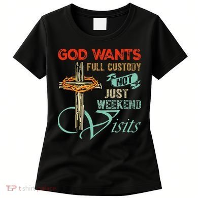 God Wants Full Custody Not Just Weekend Visits Women's T-Shirt