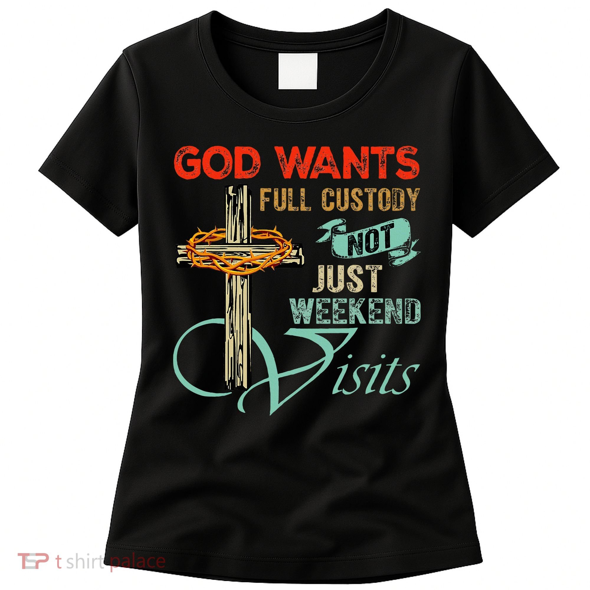 God Wants Full Custody Not Just Weekend Visits Women's T-Shirt
