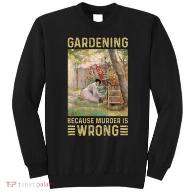 Gardener Women Gardening Because Murder Is Wrong Sweatshirt