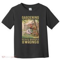 Gardener Women Gardening Because Murder Is Wrong Toddler T-Shirt thumb 0
