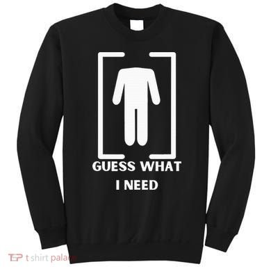 Guess What I Need Funny Sweatshirt
