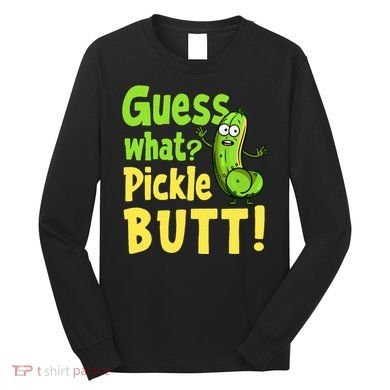 Guess What Pickle Butt! Funny Cucumber Meme Pickle Joke Long Sleeve Shirt