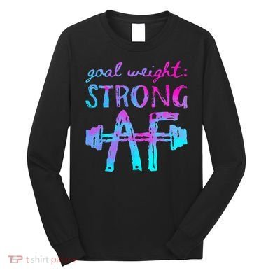 Goal Weight Strong AF Workout Motivational Long Sleeve Shirt