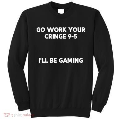 Go Work Your Cringe 95 I'll Be Gaming Funny Saying Meme Sweatshirt
