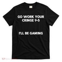 Go Work Your Cringe 95 I'll Be Gaming Funny Saying Meme T-Shirt thumb 0